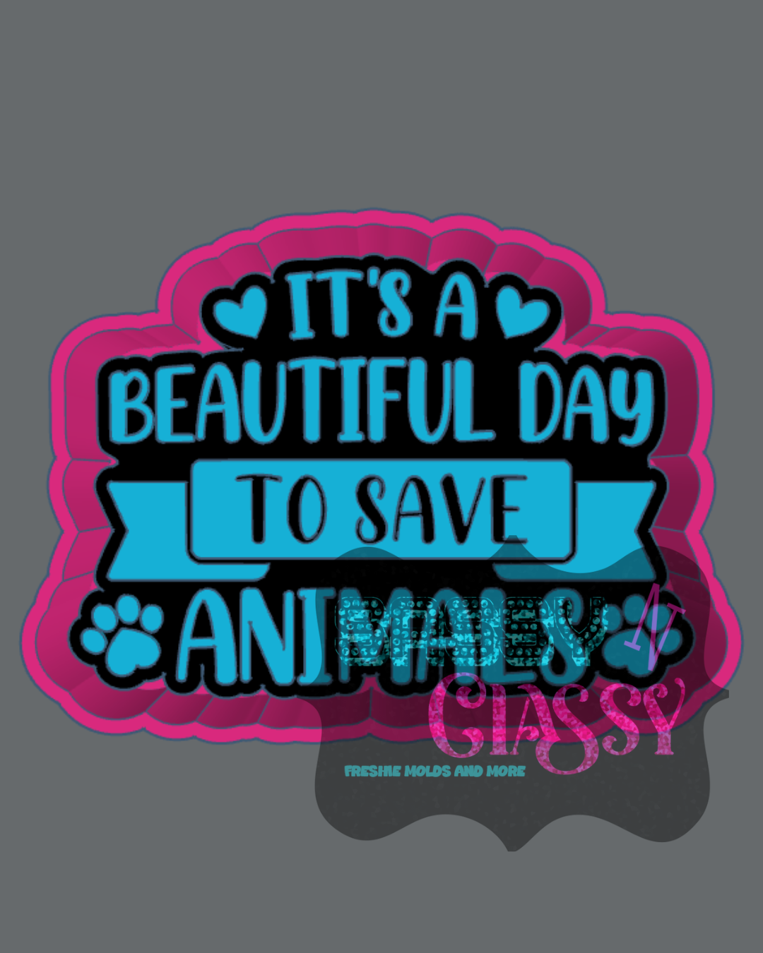 Beautiful Day to Save Animals Freshie Mold