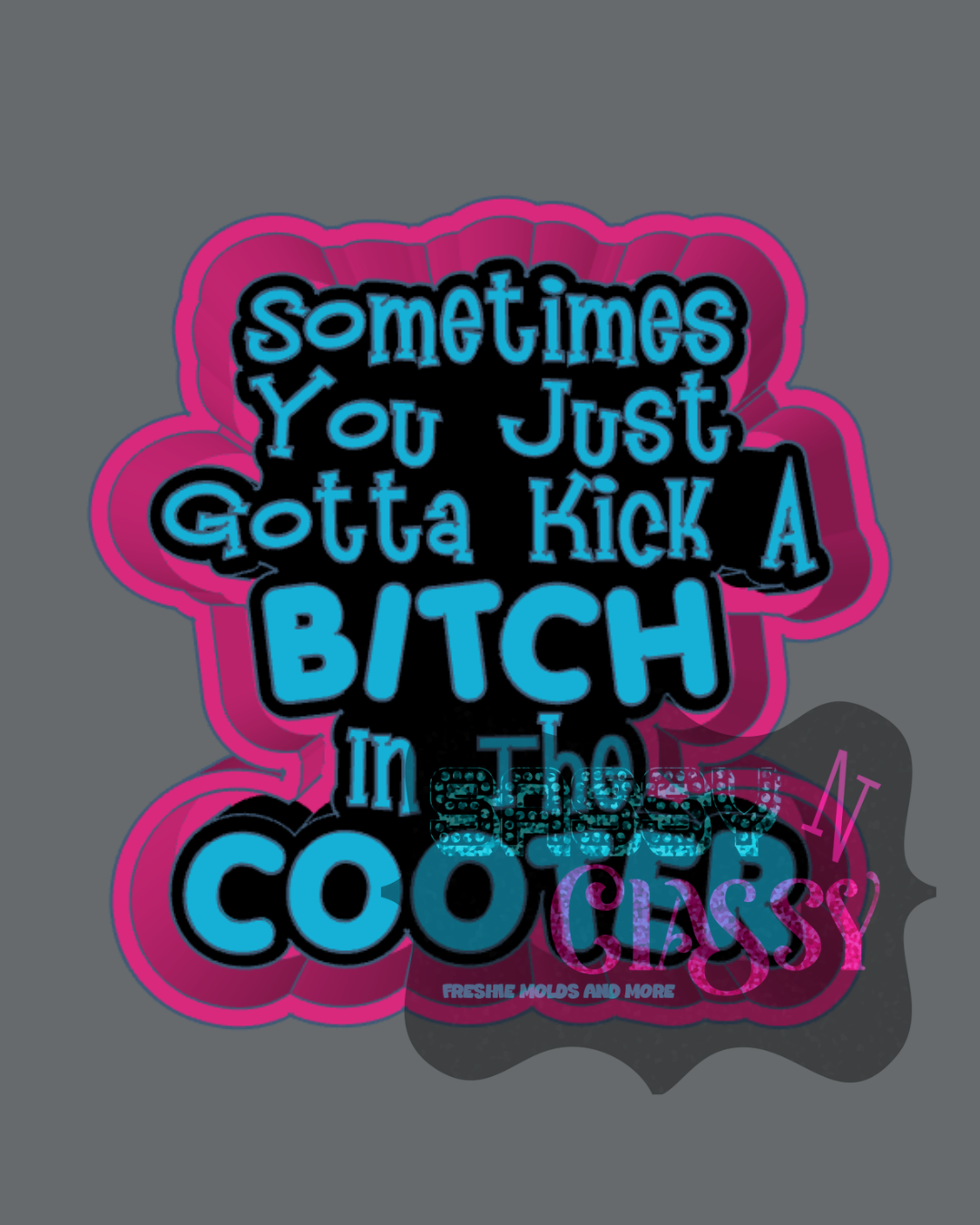 Kick A Bitch in the Cooter Freshie Mold